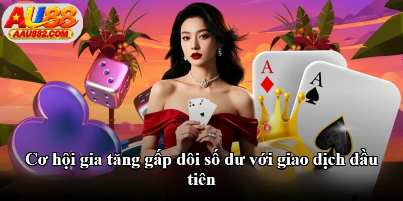 Cơ hội gia tăng gấp đôi số dư với giao dịch đầu tiên Cơ hội gia tăng gấp đôi số dư với giao dịch đầu tiên