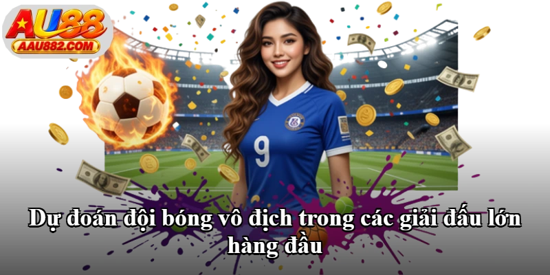 Dự đoán đội bóng vô địch trong các giải đấu lớn hàng đầu Dự đoán đội bóng vô địch trong các giải đấu lớn hàng đầu