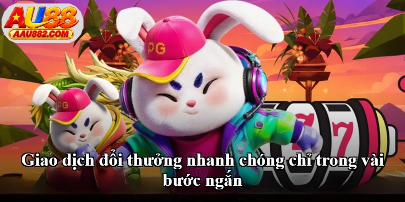 Giao dịch đổi thưởng nhanh chóng chỉ trong vài bước ngắn