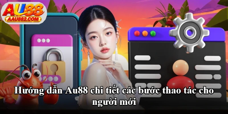 Hướng dẫn Au88 chi tiết các bước thao tác cho người mới