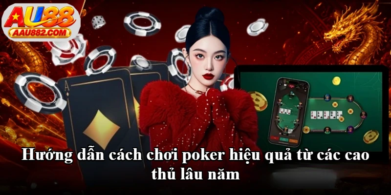 Hướng dẫn cách chơi poker hiệu quả từ các cao thủ lâu năm