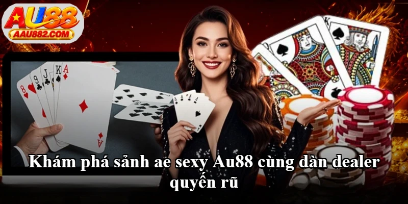 Khám phá sảnh ae sexy Au88 cùng dàn dealer quyến rũ Khám phá sảnh ae sexy Au88 cùng dàn dealer quyến rũ