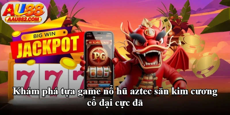 Khám phá tựa game nổ hũ aztec săn kim cương cổ đại cực đã Khám phá tựa game nổ hũ aztec săn kim cương cổ đại cực đã