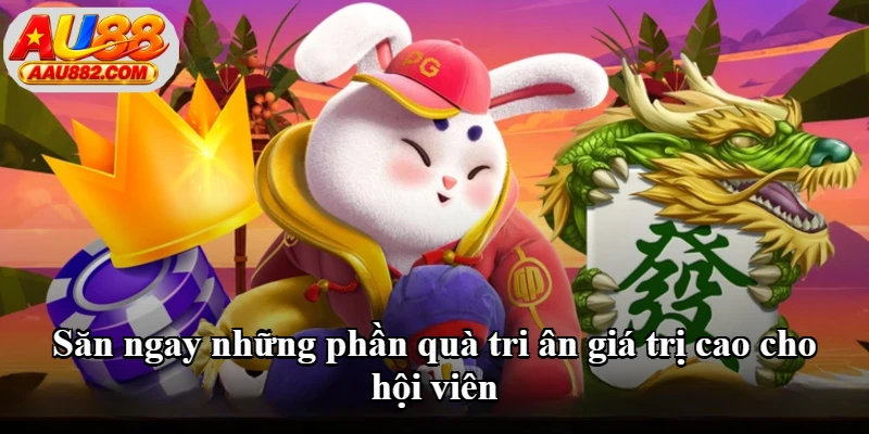 Săn ngay những phần quà tri ân giá trị cao cho hội viên Săn ngay những phần quà tri ân giá trị cao cho hội viên