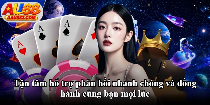 Tận tâm hỗ trợ phản hồi nhanh chóng và đồng hành cùng bạn mọi lúc