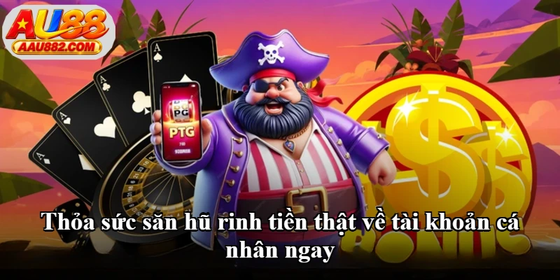 Thỏa sức săn hũ rinh tiền thật về tài khoản cá nhân ngay