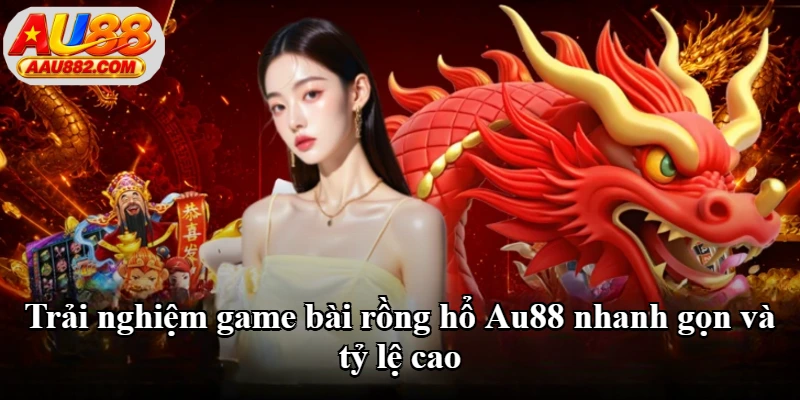 Trải nghiệm game bài rồng hổ Au88 nhanh gọn và tỷ lệ cao