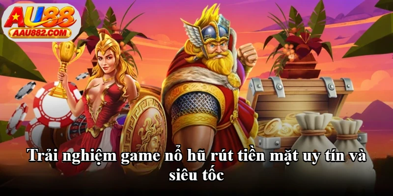 Trải nghiệm game nổ hũ rút tiền mặt uy tín và siêu tốc