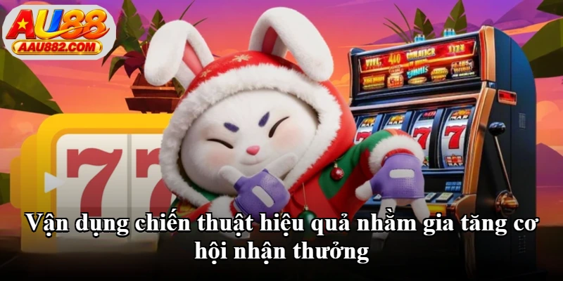 Vận dụng chiến thuật hiệu quả nhằm gia tăng cơ hội nhận thưởng Vận dụng chiến thuật hiệu quả nhằm gia tăng cơ hội nhận thưởng